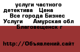  услуги частного детектива › Цена ­ 10 000 - Все города Бизнес » Услуги   . Амурская обл.,Благовещенск г.